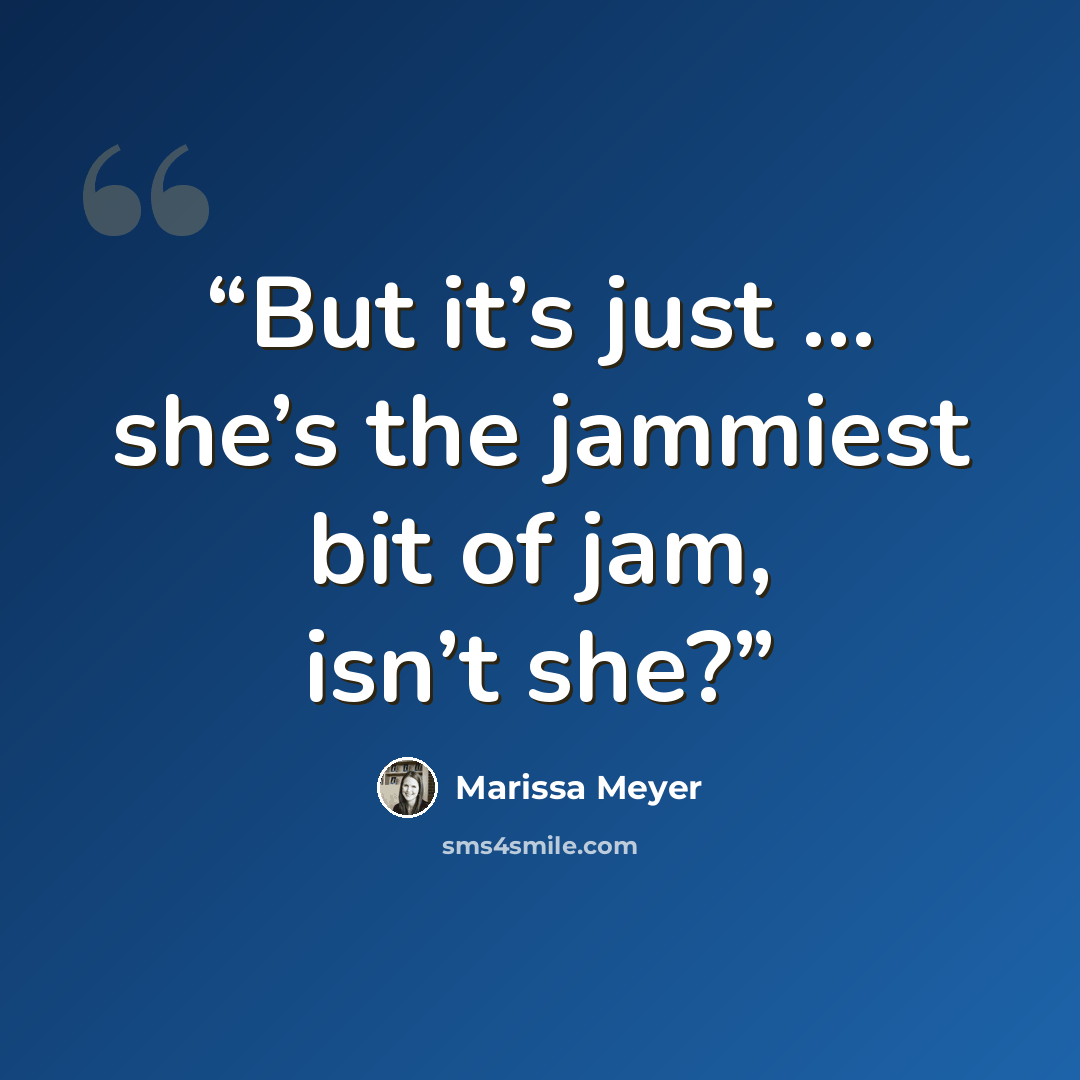 “But it’s just … she’s the jammiest bit of jam, isn’t she?” quote by Marissa Meyer
