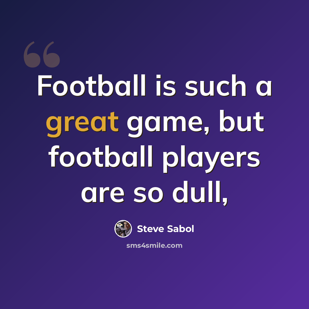 “Football is such a great game, but football players are so dull,” quote by Steve Sabol