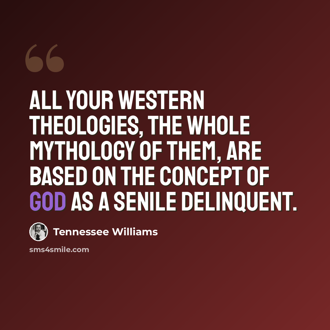 “All your Western theologies, the whole mythology of them, are based on the concept of God as a senile delinquent.” quote by Tennessee Williams