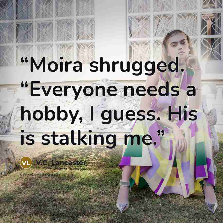 “Moira shrugged. “Everyone needs a hobby, I guess. His is stalking me.” quote by V.C. Lancaster