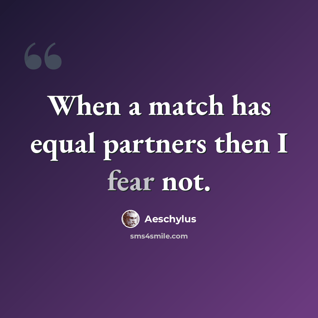 “When a match has equal partners then I fear not.” quote by Aeschylus
