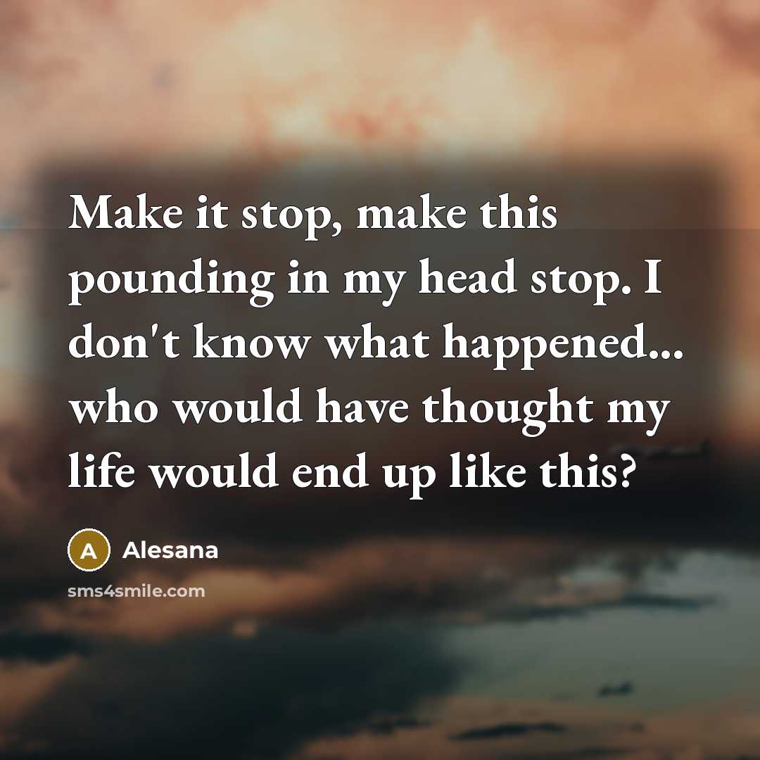 “Make it stop, make this pounding in my head stop. I don't know what happened... who would have thought my life would end up like this?” quote by Alesana