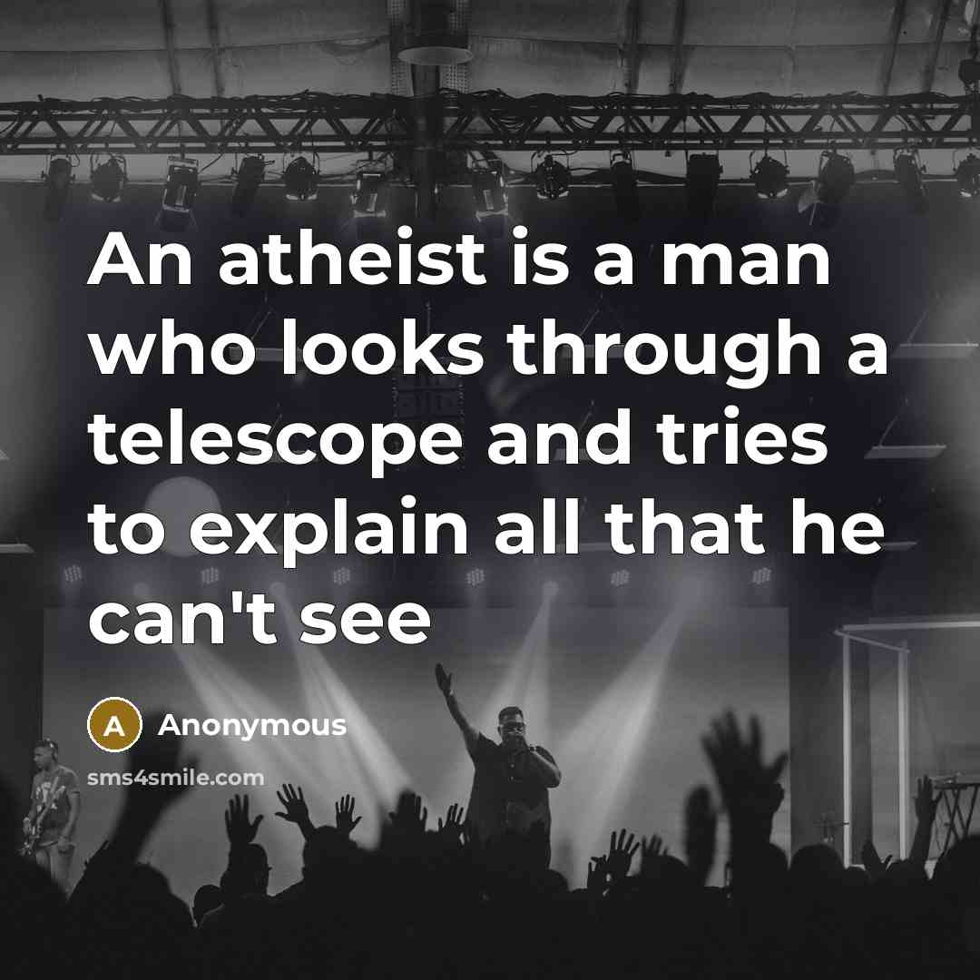“An atheist is a man who looks through a telescope and tries to explain all that he can't see” quote by Anonymous