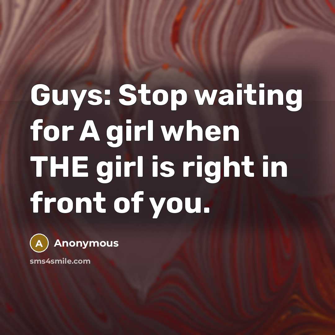 “Guys: Stop waiting for A girl when THE girl is right in front of you.” quote by Anonymous