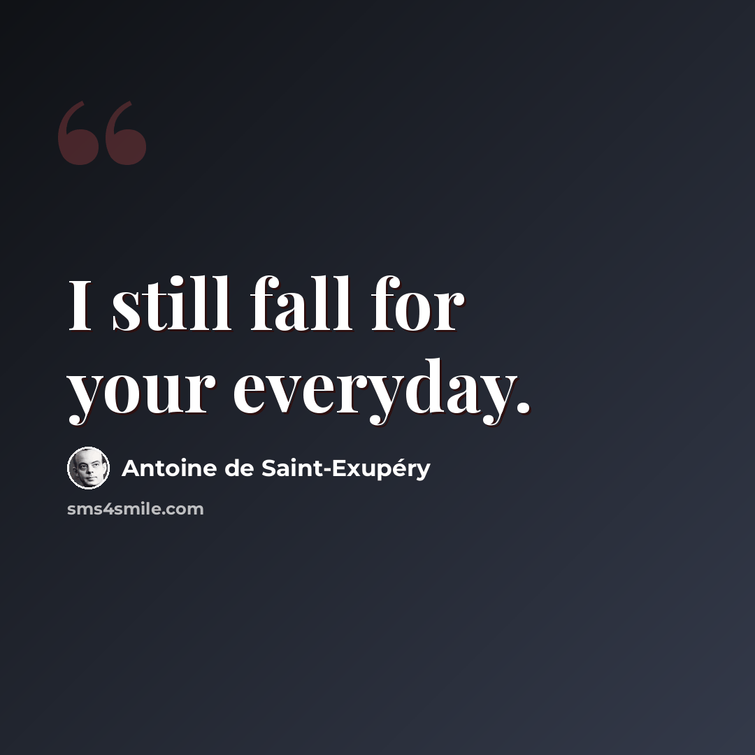 “I still fall for your everyday.” quote by Antoine de Saint-Exupery