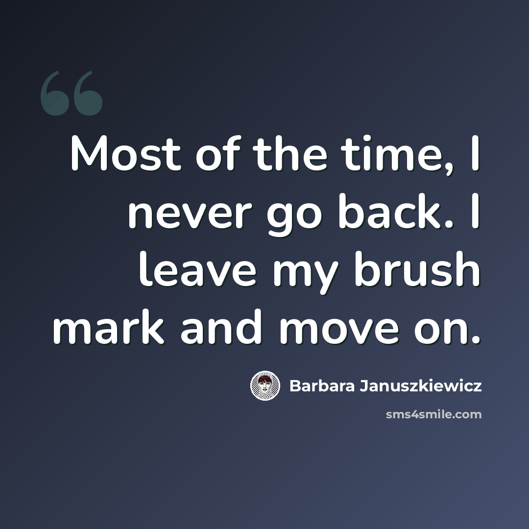 “Most of the time, I never go back. I leave my brush mark and move on.” quote by Barbara Januszkiewicz
