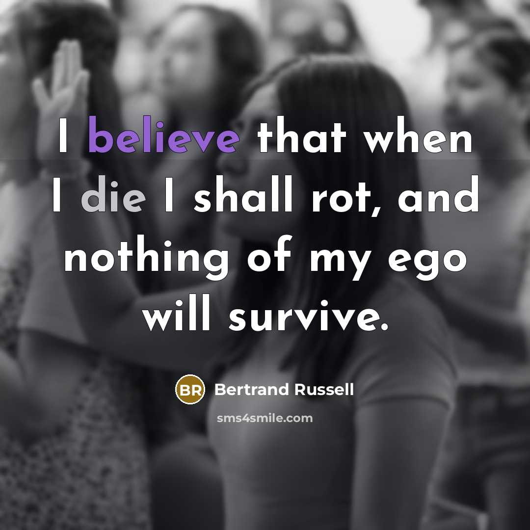 “I believe that when I die I shall rot, and nothing of my ego will survive.” quote by Bertrand Russell