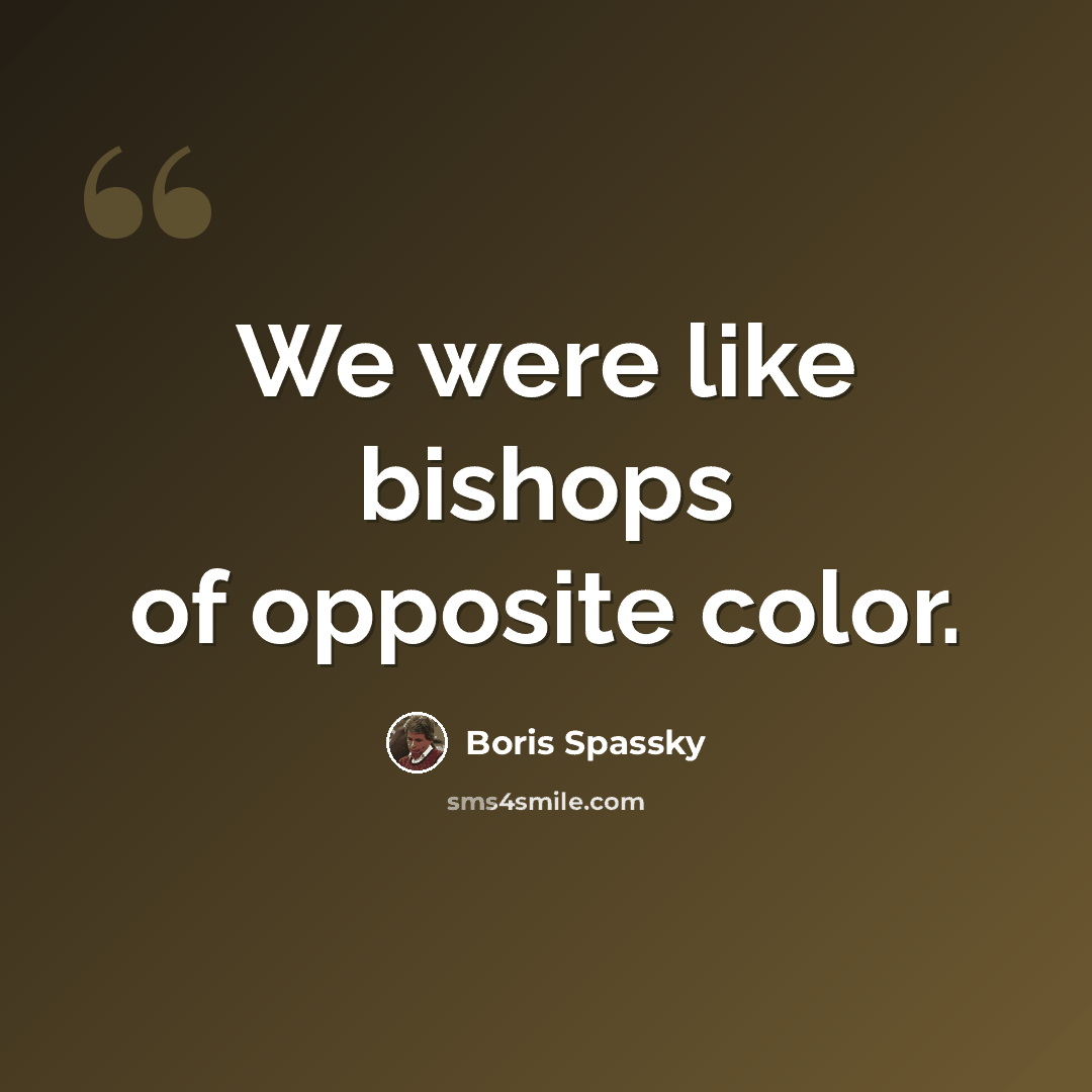 “We were like bishops of opposite color.” quote by Boris Spassky