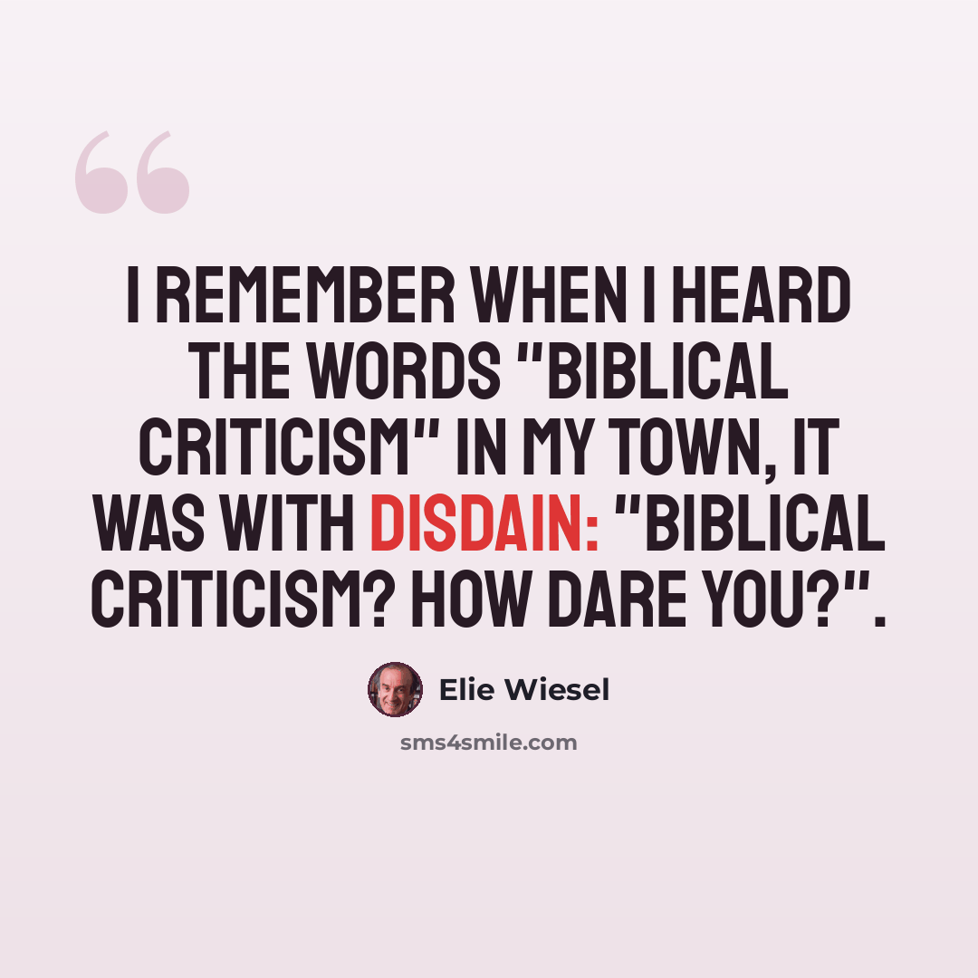 “I remember when I heard the words "Biblical criticism" in my town, it was with disdain: "Biblical criticism? How dare you?".” quote by Elie Wiesel