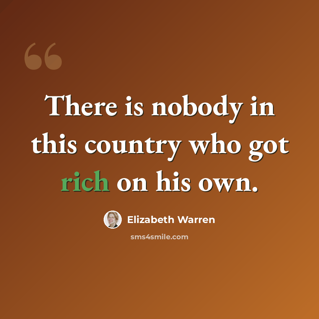 “There is nobody in this country who got rich on his own.” quote by Elizabeth Warren