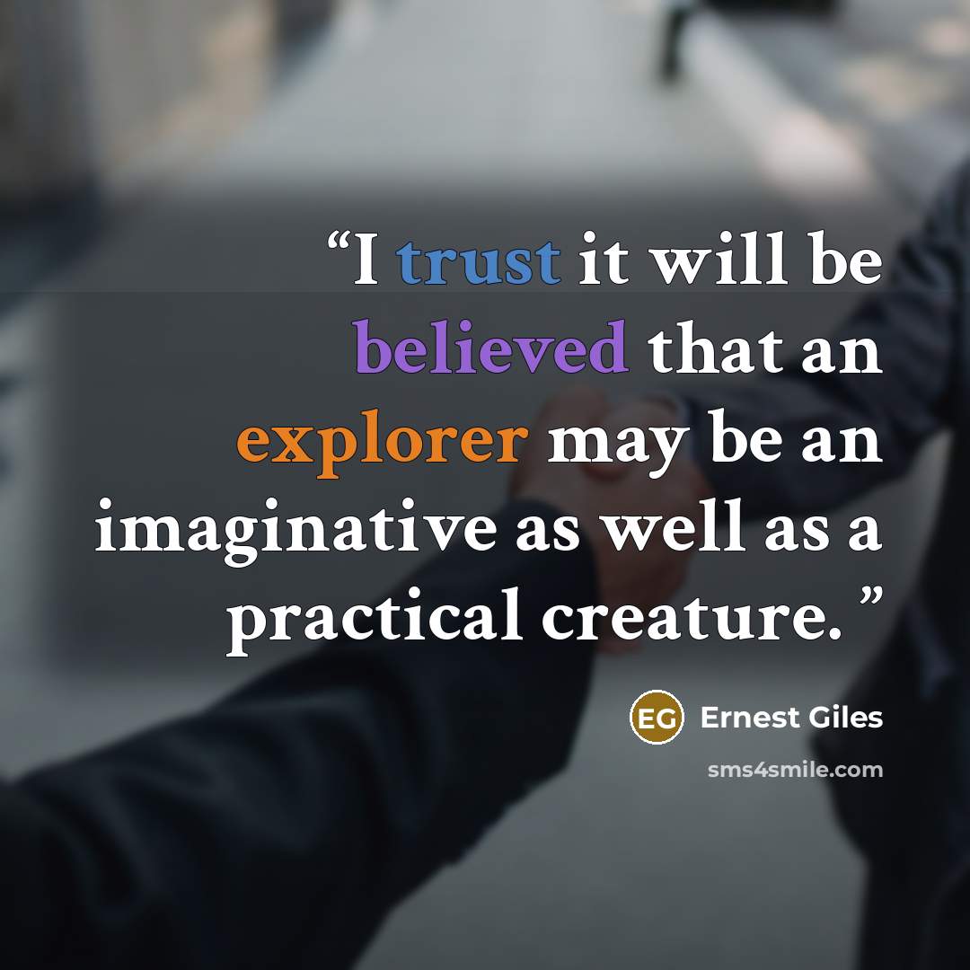 “I trust it will be believed that an explorer may be an imaginative as well as a practical creature.” quote by Ernest Giles
