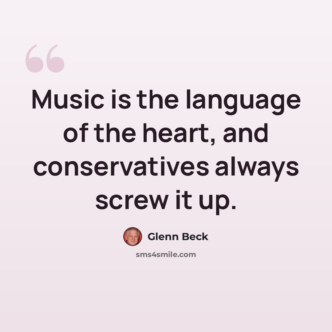 “Music is the language of the heart, and conservatives always screw it up.” quote by Glenn Beck