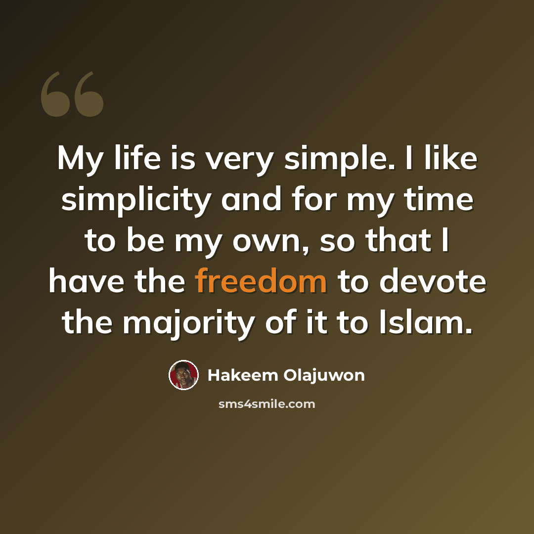 “My life is very simple. I like simplicity and for my time to be my own, so that I have the freedom to devote the majority of it to Islam.” quote by Hakeem Olajuwon