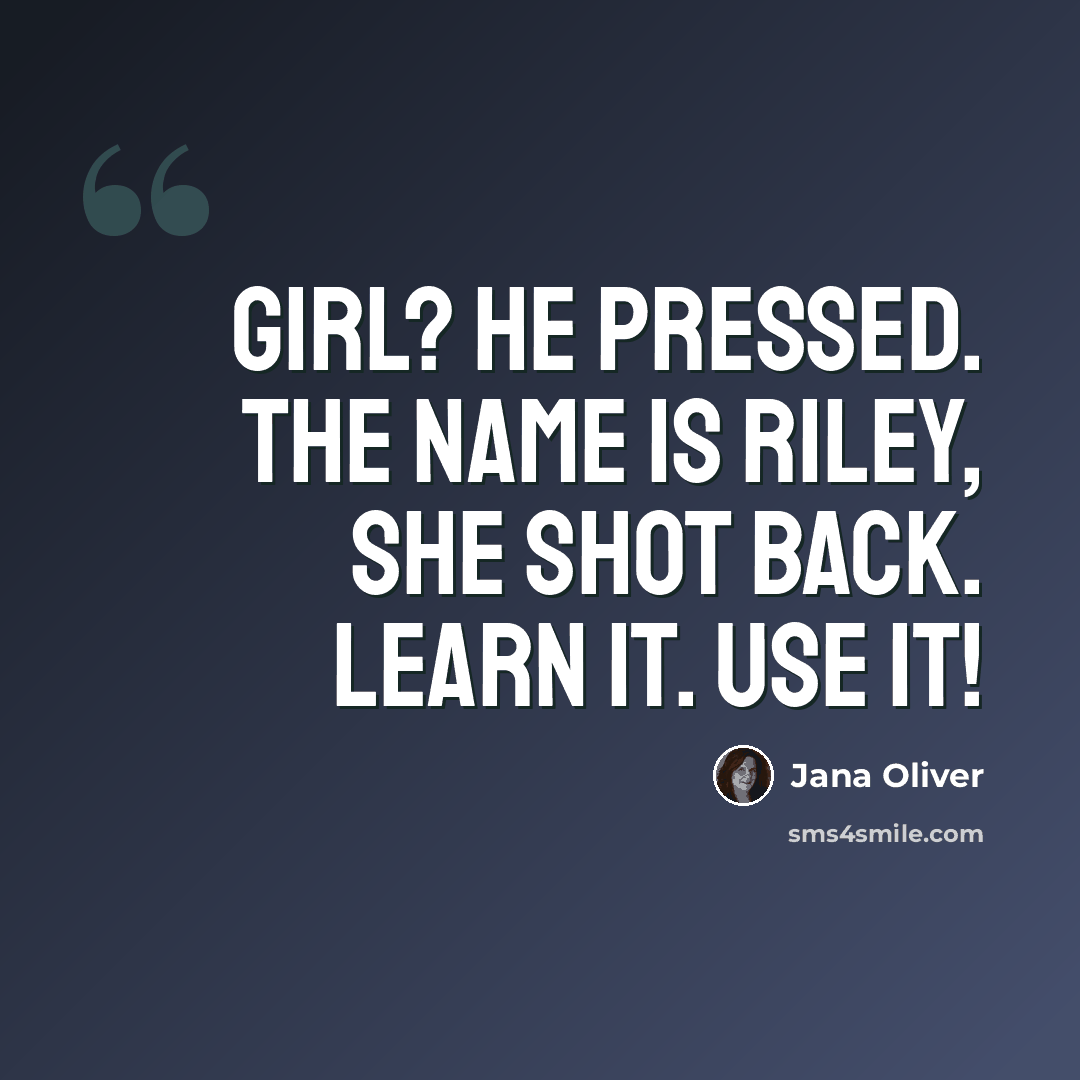 “Girl? He pressed. The name is Riley, she shot back. Learn it. Use it!” quote by Jana Oliver