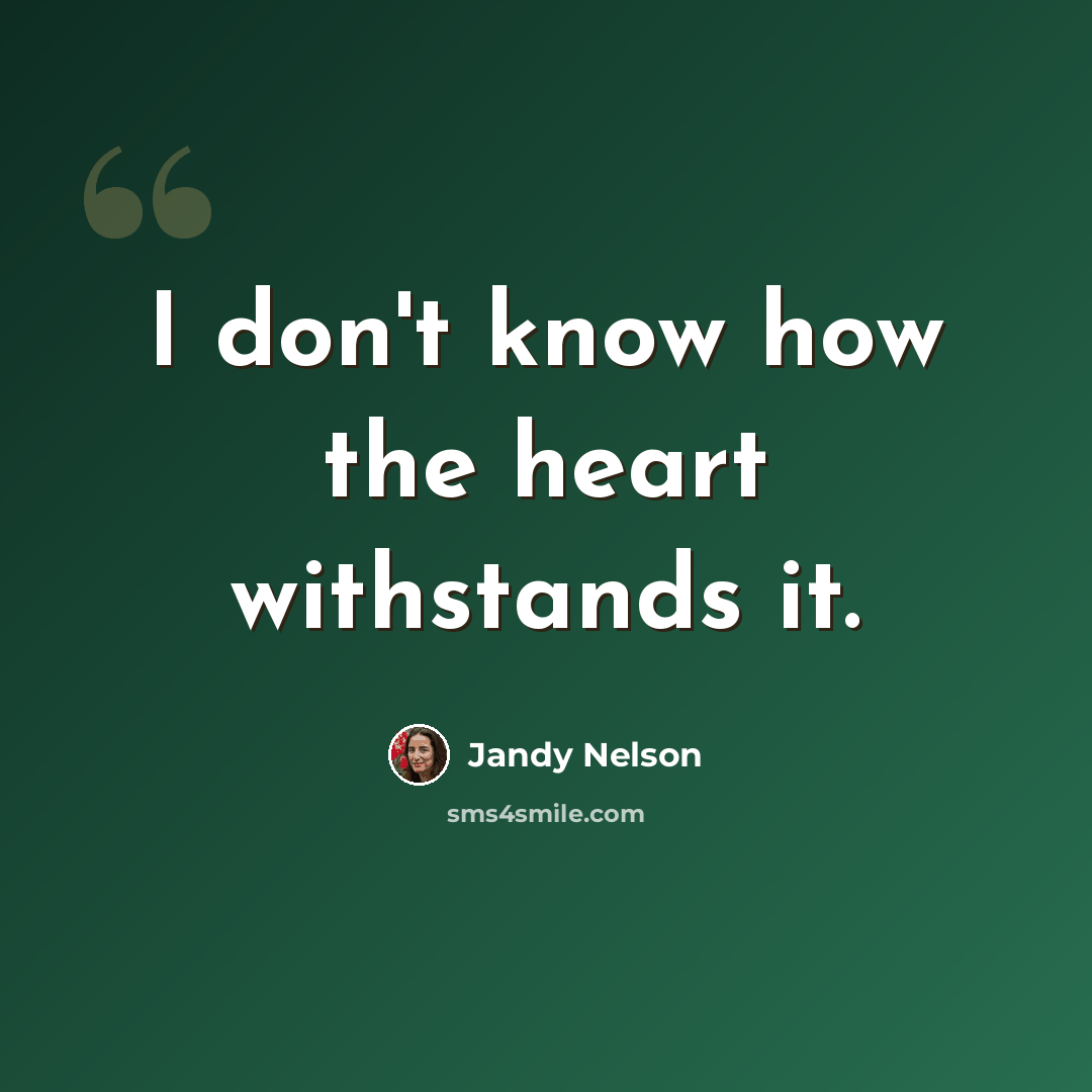 “I don't know how the heart withstands it.” quote by Jandy Nelson
