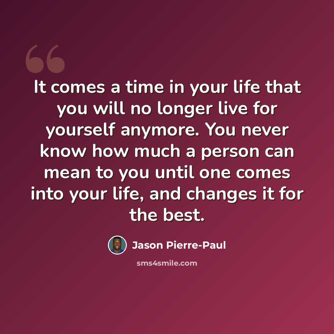 “It comes a time in your life that you will no longer live for yourself anymore. You never know how much a person can mean to you until one comes into your life, and changes it for the best.” quote by Jason Pierre-Paul