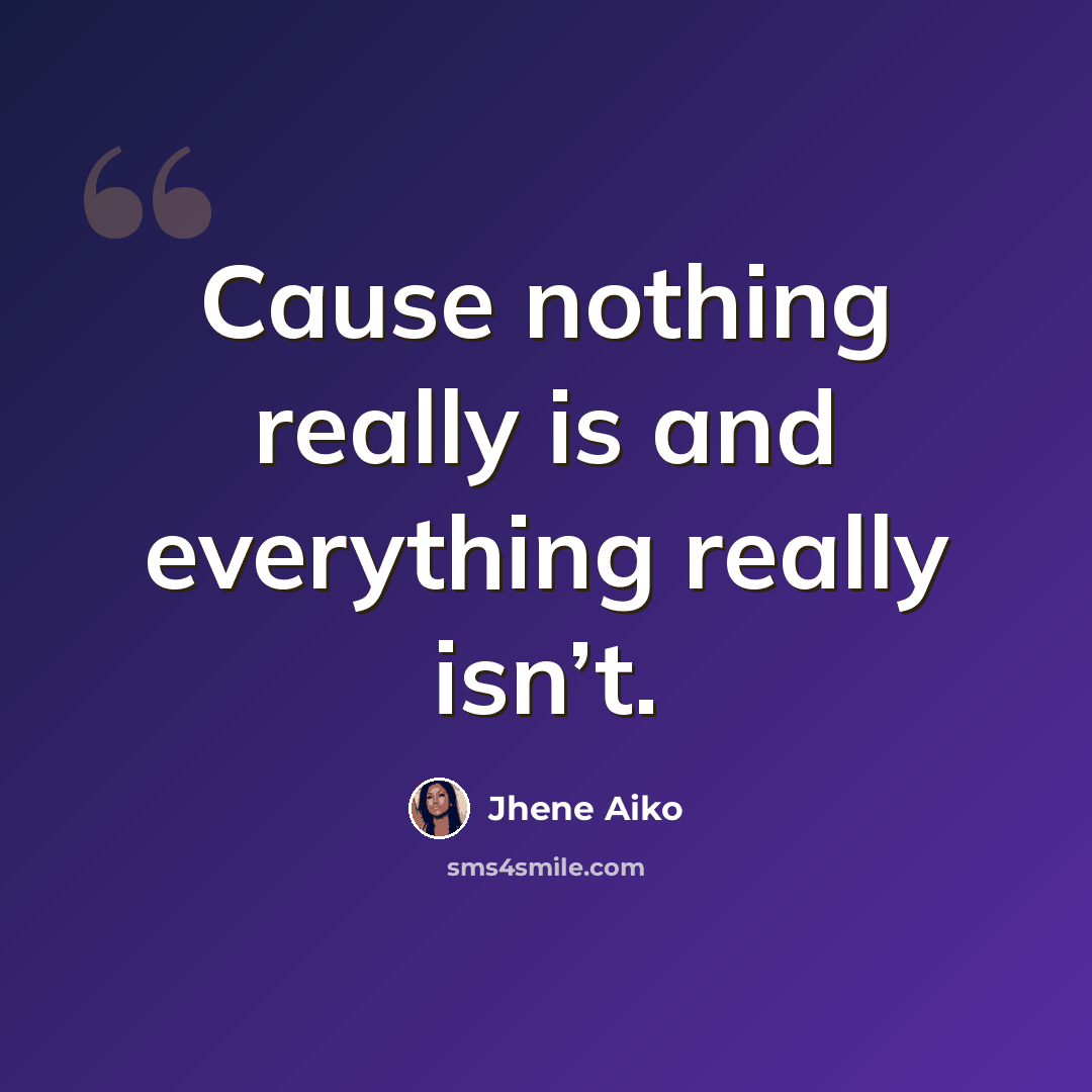 “Cause nothing really is and everything really isn’t.” quote by Jhene Aiko