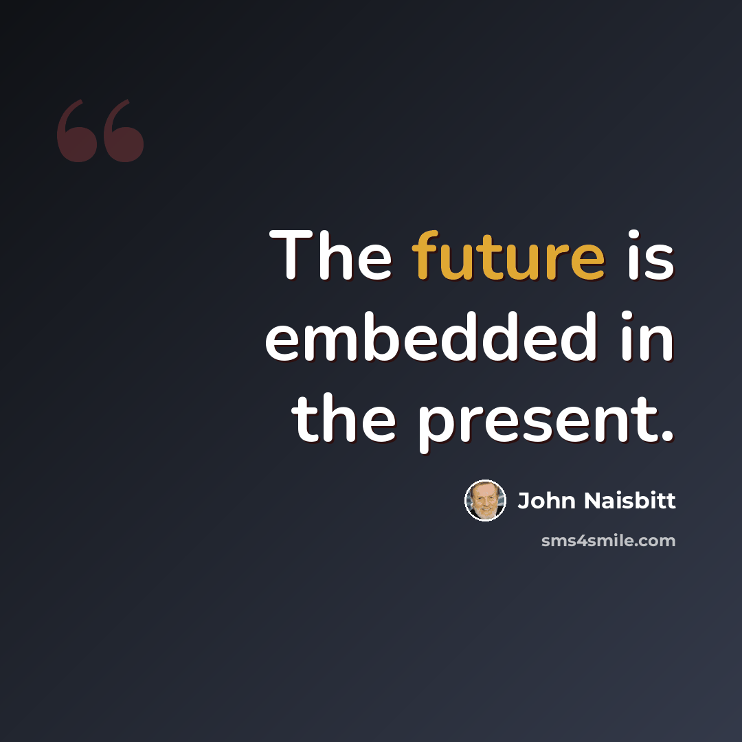“The future is embedded in the present.” quote by John Naisbitt