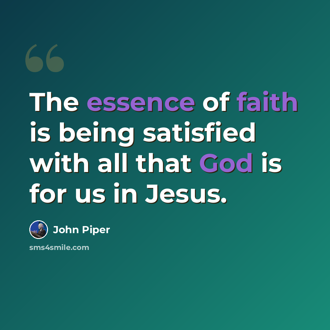 “The essence of faith is being satisfied with all that God is for us in Jesus.” quote by John Piper