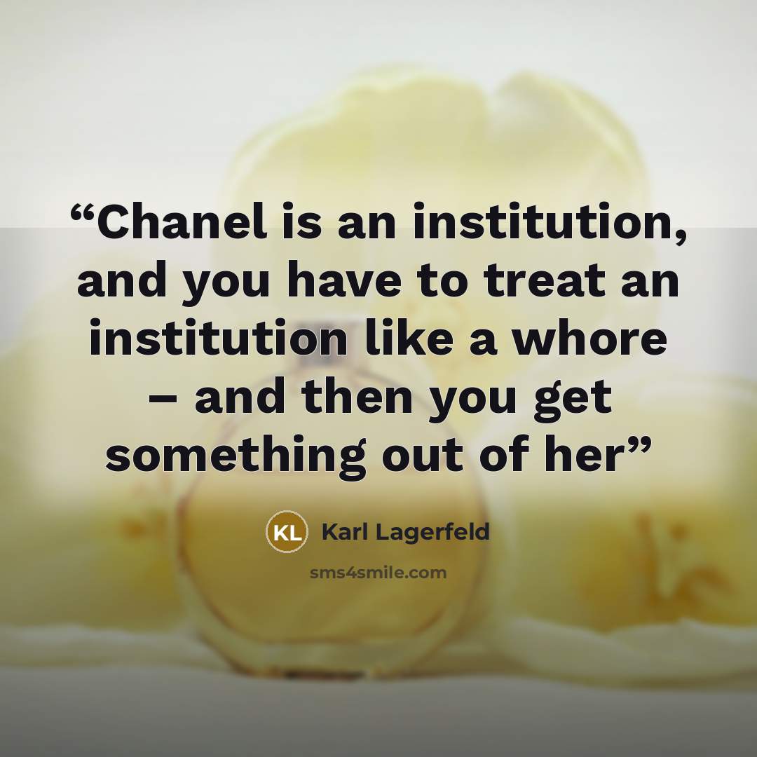 “Chanel is an institution, and you have to treat an institution like a whore – and then you get something out of her” quote by Karl Lagerfeld