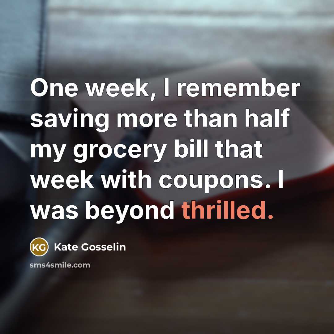 “One week, I remember saving more than half my grocery bill that week with coupons. I was beyond thrilled.” quote by Kate Gosselin