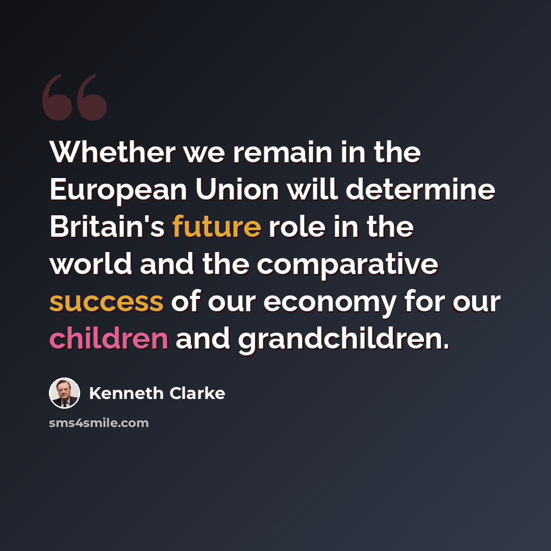 “Whether we remain in the European Union will determine Britain's future role in the world and the comparative success of our economy for our children and grandchildren.” quote by Kenneth Clarke