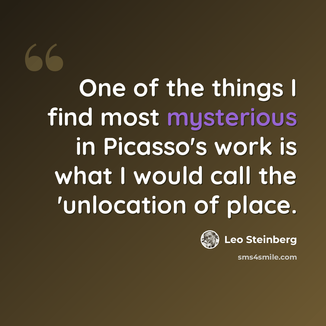 “One of the things I find most mysterious in Picasso's work is what I would call the 'unlocation of place.” quote by Leo Steinberg