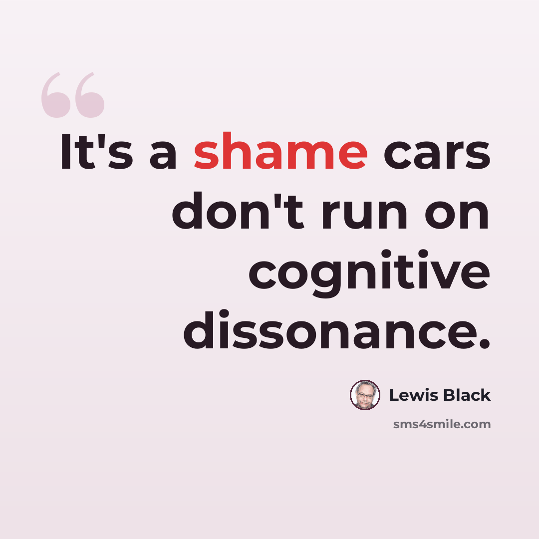 “It's a shame cars don't run on cognitive dissonance.” quote by Lewis Black