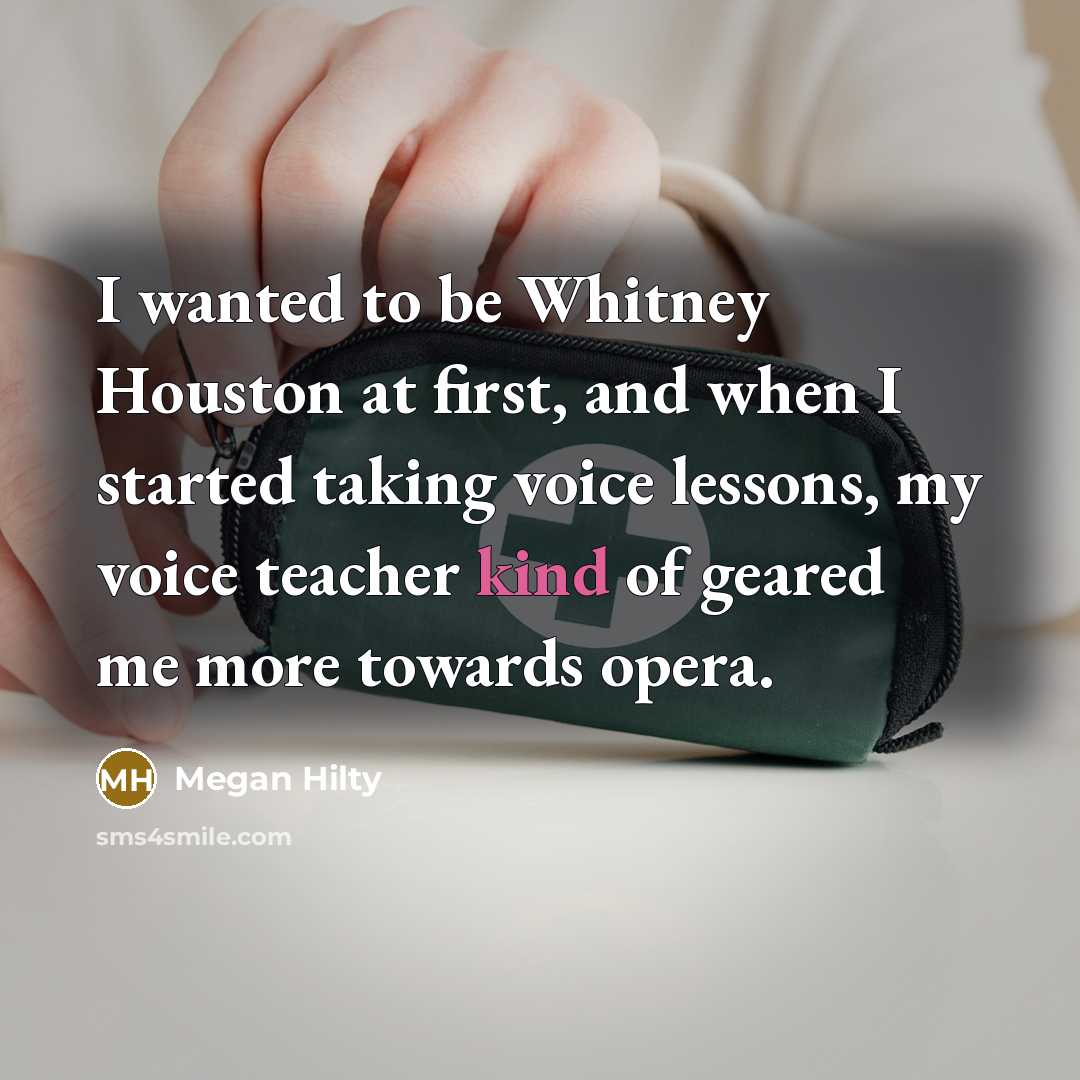 “I wanted to be Whitney Houston at first, and when I started taking voice lessons, my voice teacher kind of geared me more towards opera.” quote by Megan Hilty