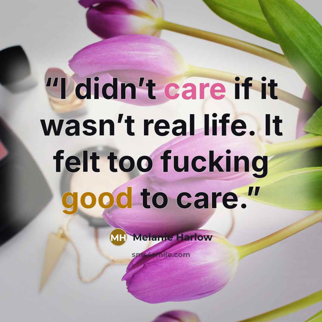 “I didn’t care if it wasn’t real life. It felt too fucking good to care.” quote by Melanie Harlow