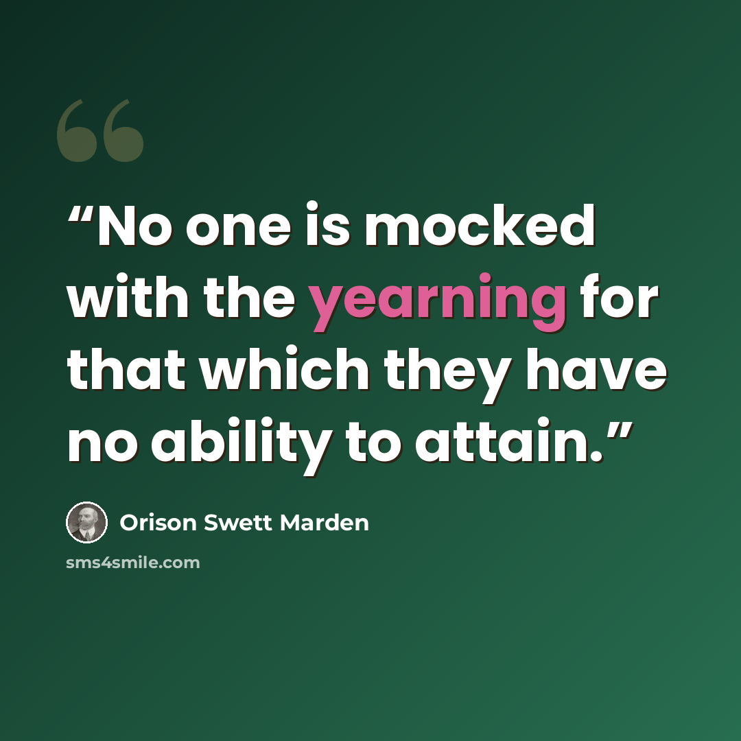 “No one is mocked with the yearning for that which they have no ability to attain.” quote by Orison Swett Marden