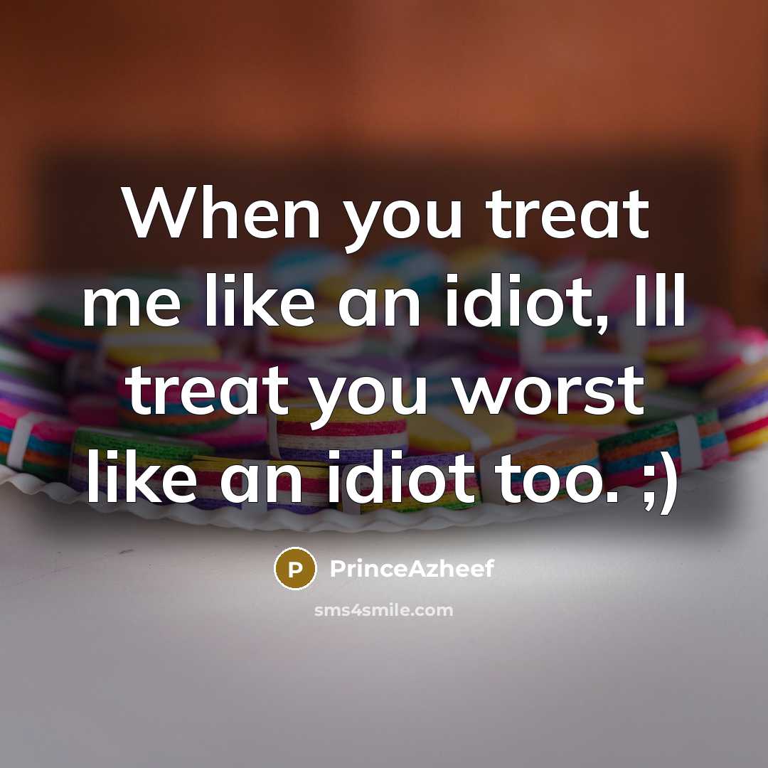 “When you treat me like an idiot, Ill treat you worst like an idiot too. ;)” quote by PrinceAzheef
