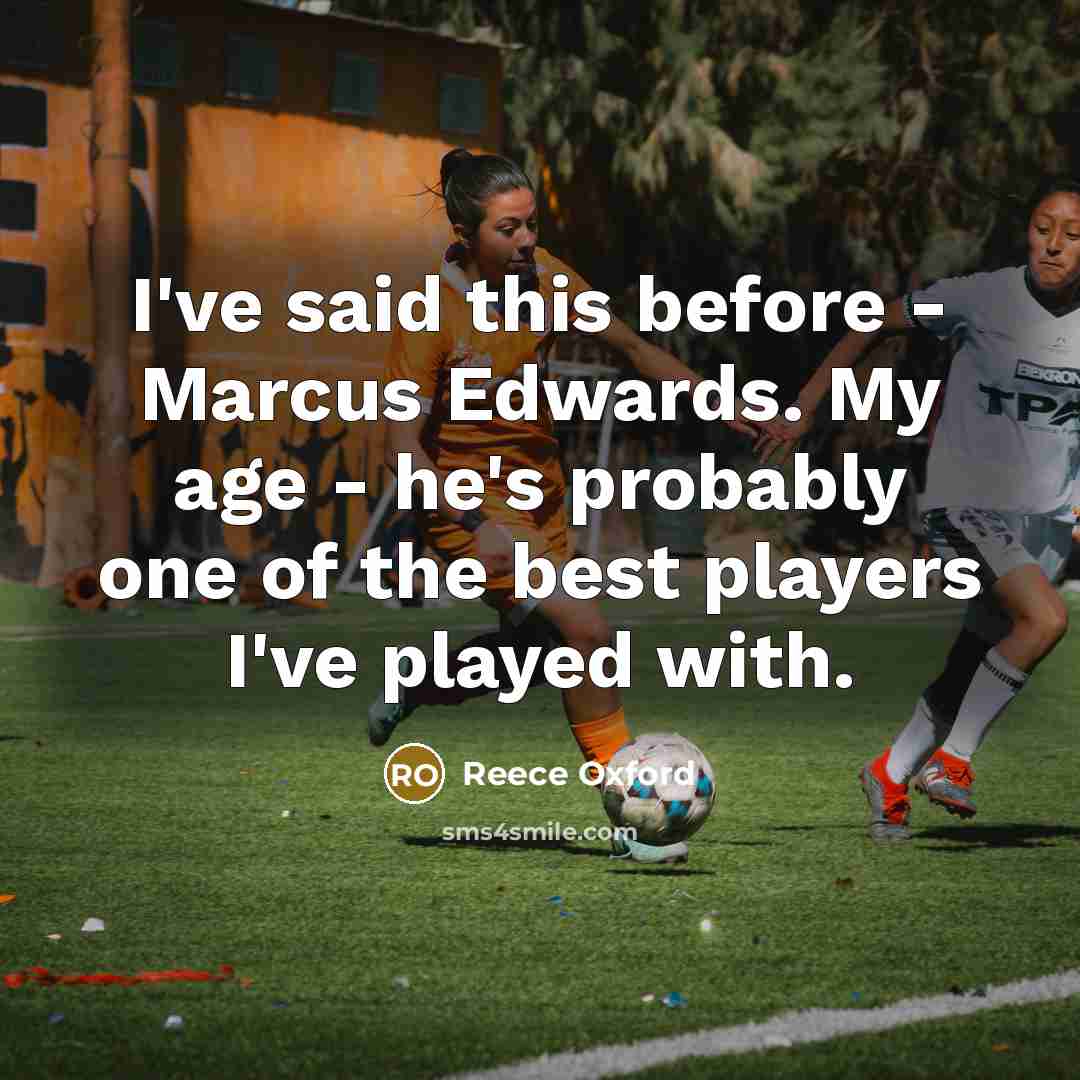 “I've said this before - Marcus Edwards. My age - he's probably one of the best players I've played with.” quote by Reece Oxford