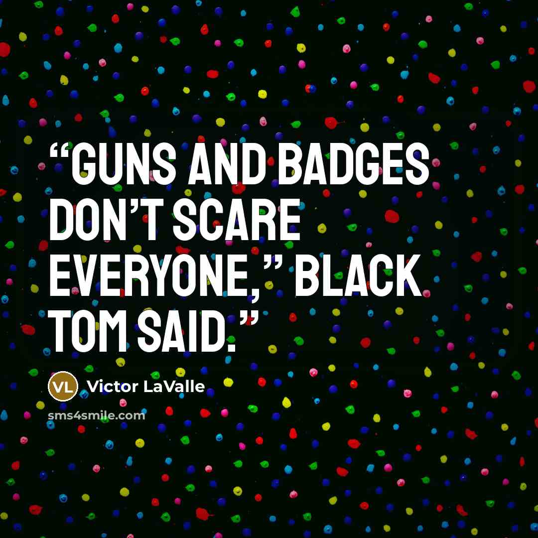 “Guns and badges don’t scare everyone,” Black Tom said.” quote by Victor LaValle