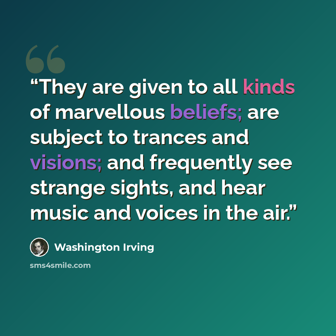 “They are given to all kinds of marvellous beliefs; are subject to trances and visions; and frequently see strange sights, and hear music and voices in the air.” quote by Washington Irving
