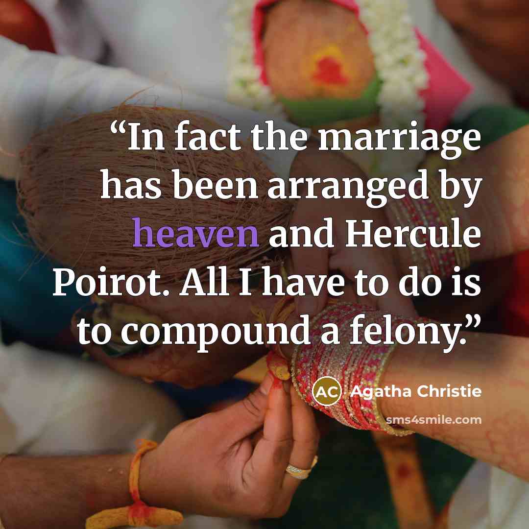 “In fact the marriage has been arranged by heaven and Hercule Poirot. All I have to do is to compound a felony.” quote by Agatha Christie