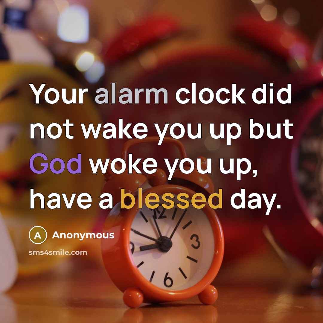 “Your alarm clock did not wake you up but God woke you up, have a blessed day.” quote by Anonymous