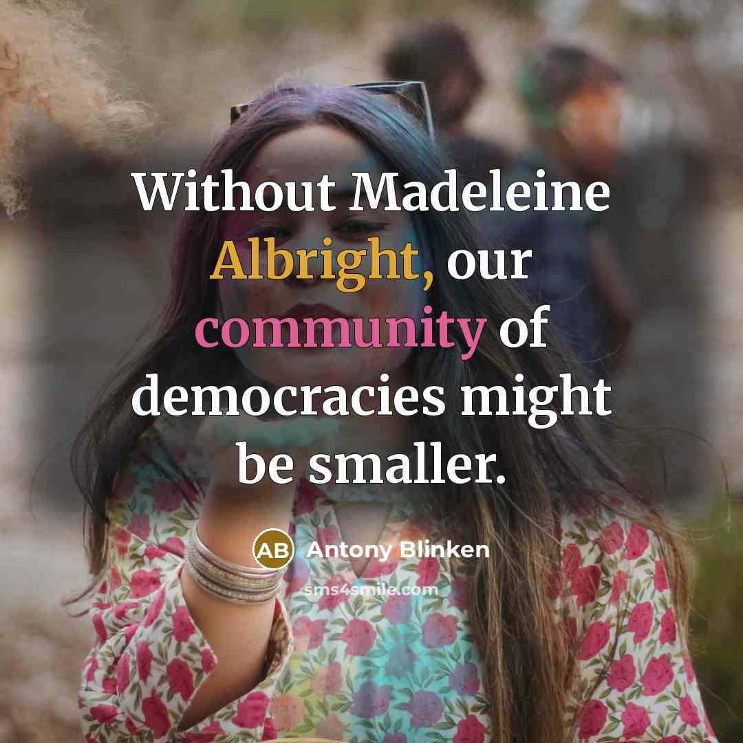“Without Madeleine Albright, our community of democracies might be smaller.” quote by Antony Blinken
