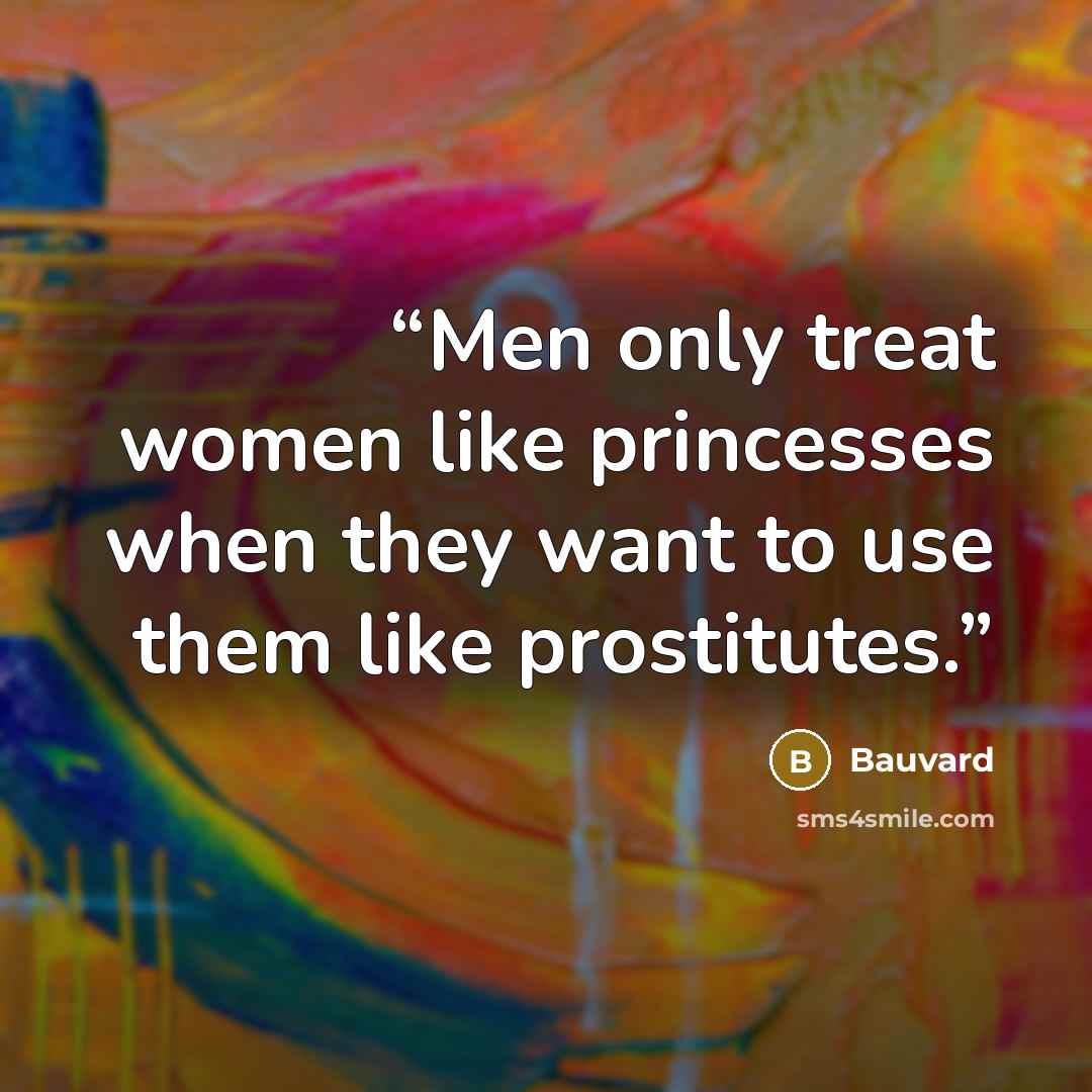 “Men only treat women like princesses when they want to use them like prostitutes.” quote by Bauvard