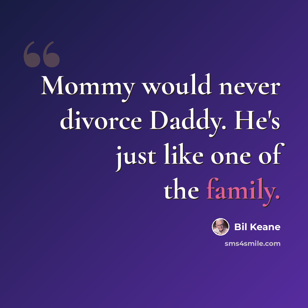 “Mommy would never divorce Daddy. He's just like one of the family.” quote by Bil Keane
