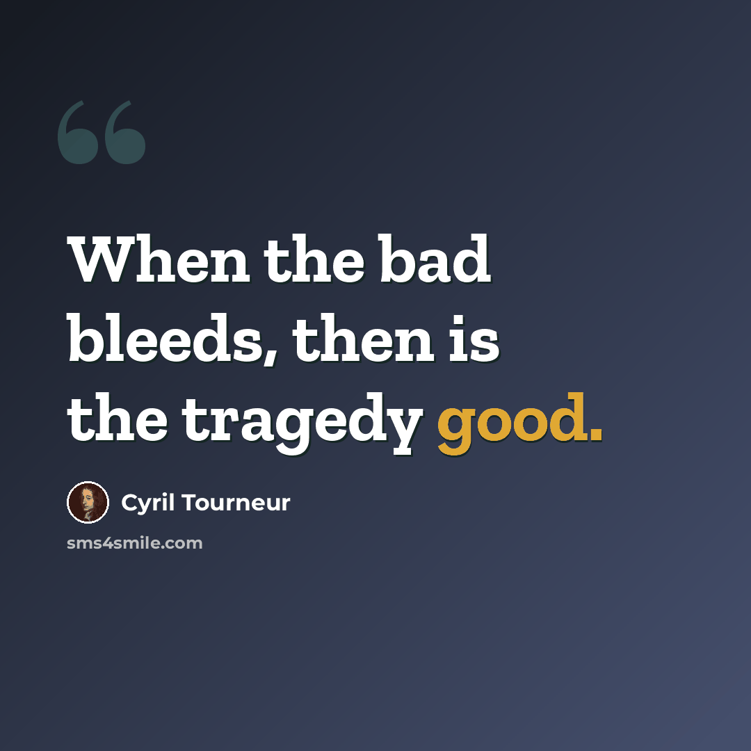 “When the bad bleeds, then is the tragedy good.” quote by Cyril Tourneur