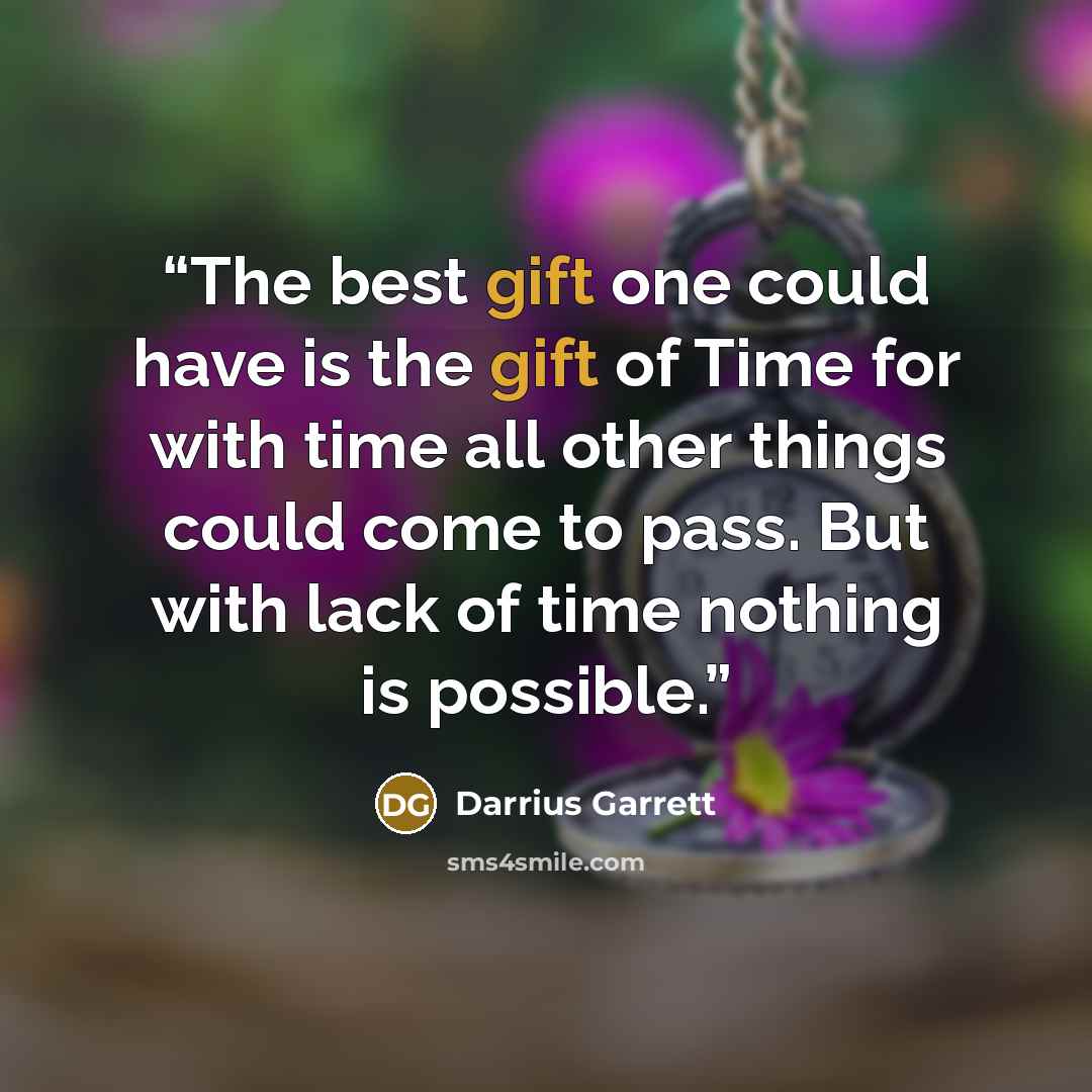 “The best gift one could have is the gift of Time for with time all other things could come to pass. But with lack of time nothing is possible.” quote by Darrius Garrett