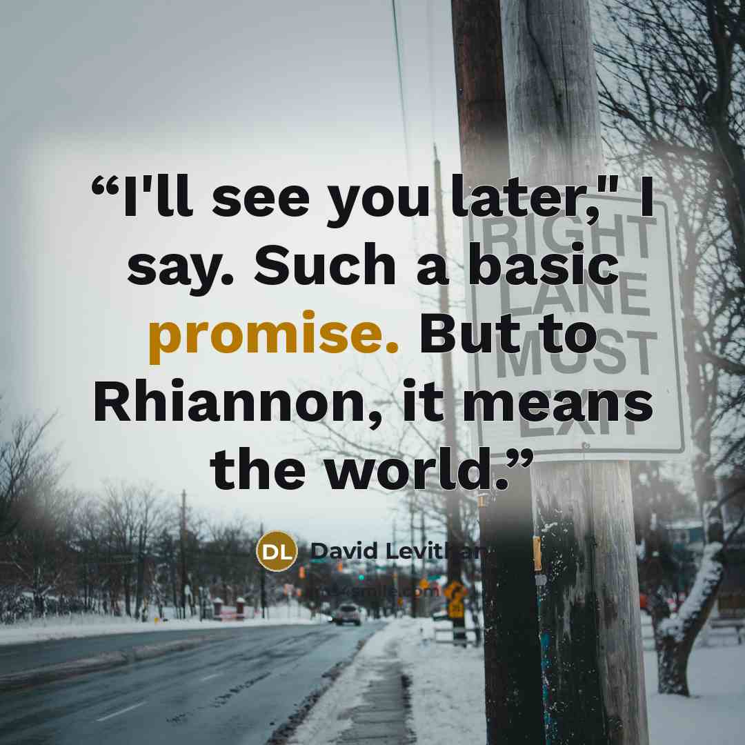 “I'll see you later," I say. Such a basic promise. But to Rhiannon, it means the world.” quote by David Levithan