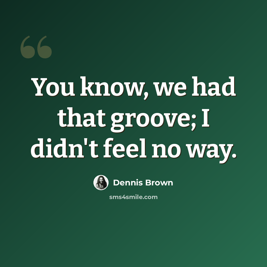 “You know, we had that groove; I didn't feel no way.” quote by Dennis Brown