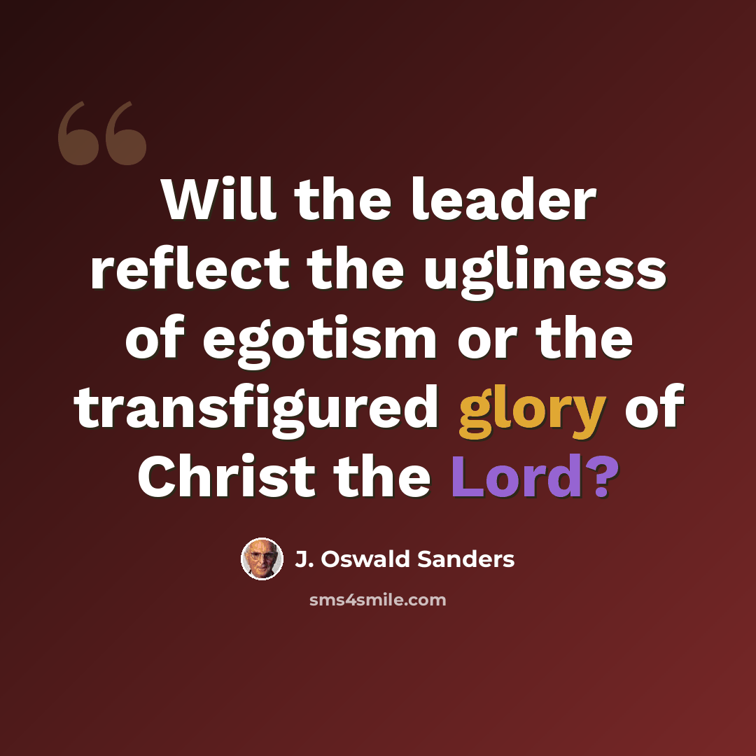 “Will the leader reflect the ugliness of egotism or the transfigured glory of Christ the Lord?” quote by J. Oswald Sanders