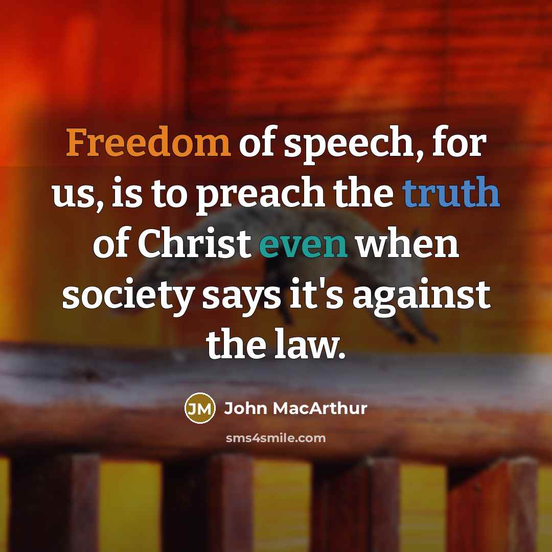 “Freedom of speech, for us, is to preach the truth of Christ even when society says it's against the law.” quote by John MacArthur