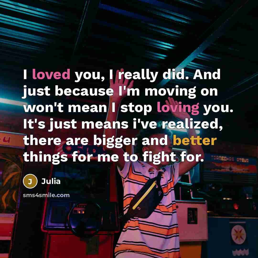 “I loved you, I really did. And just because I'm moving on won't mean I stop loving you. It's just means i've realized, there are bigger and better things for me to fight for.” quote by Julia