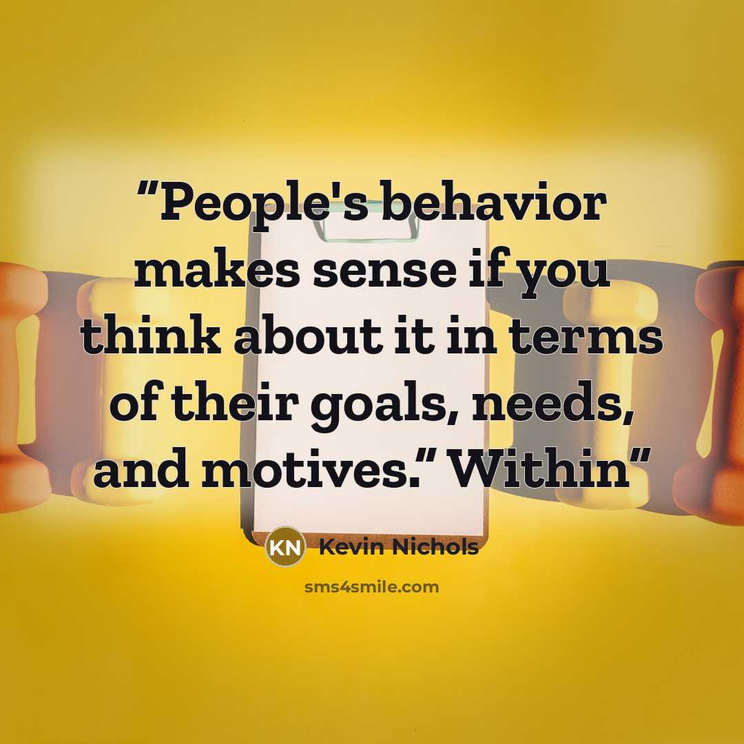 “People's behavior makes sense if you think about it in terms of their goals, needs, and motives.” Within” quote by Kevin Nichols