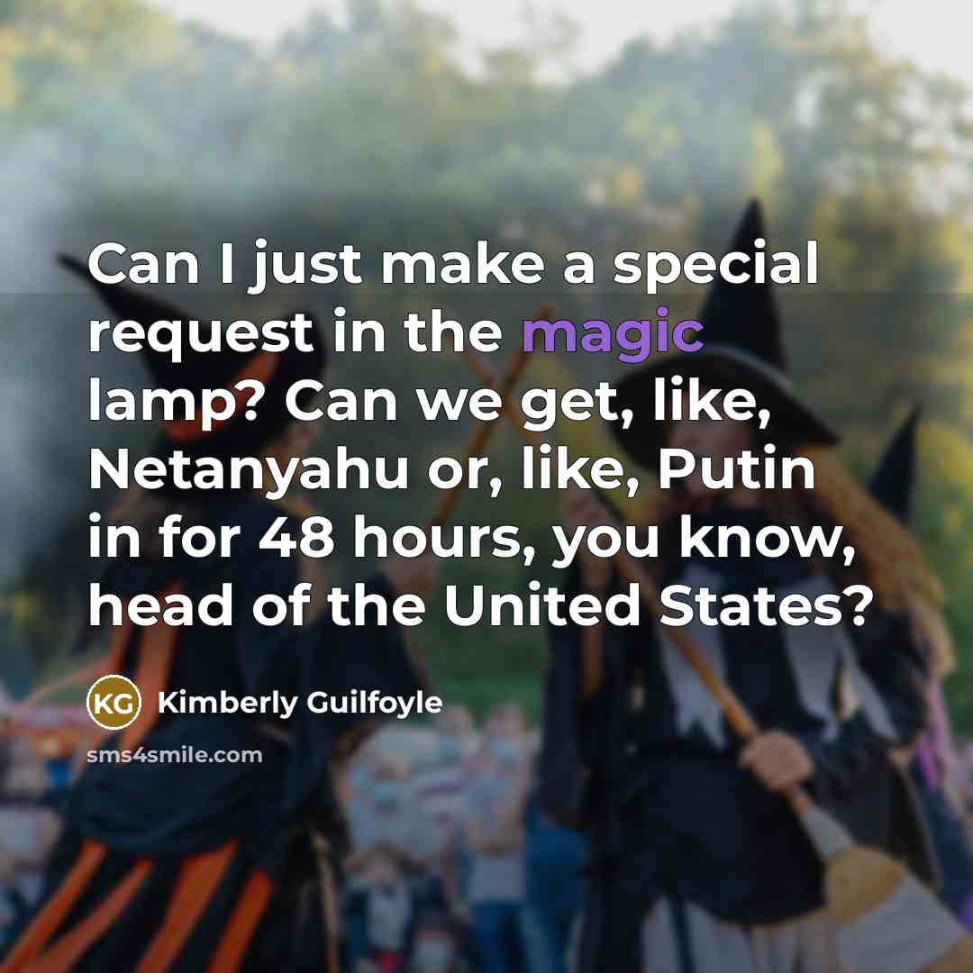 “Can I just make a special request in the magic lamp? Can we get, like, Netanyahu or, like, Putin in for 48 hours, you know, head of the United States?” quote by Kimberly Guilfoyle
