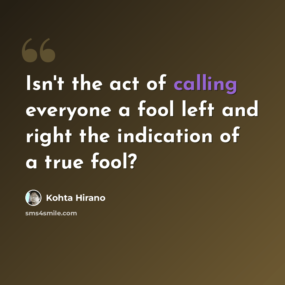 “Isn't the act of calling everyone a fool left and right the indication of a true fool?” quote by Kohta Hirano